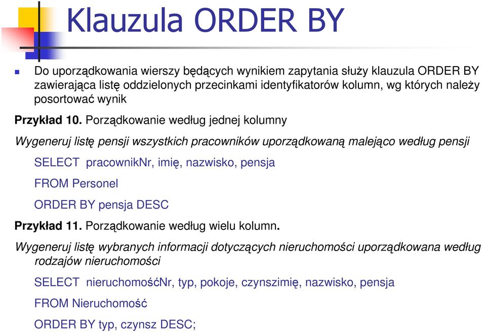 Porządkowanie według jednej kolumny Wygeneruj listę pensji wszystkich pracowników uporządkowaną malejąco według pensji SELECT pracowniknr, imię, nazwisko, pensja FROM