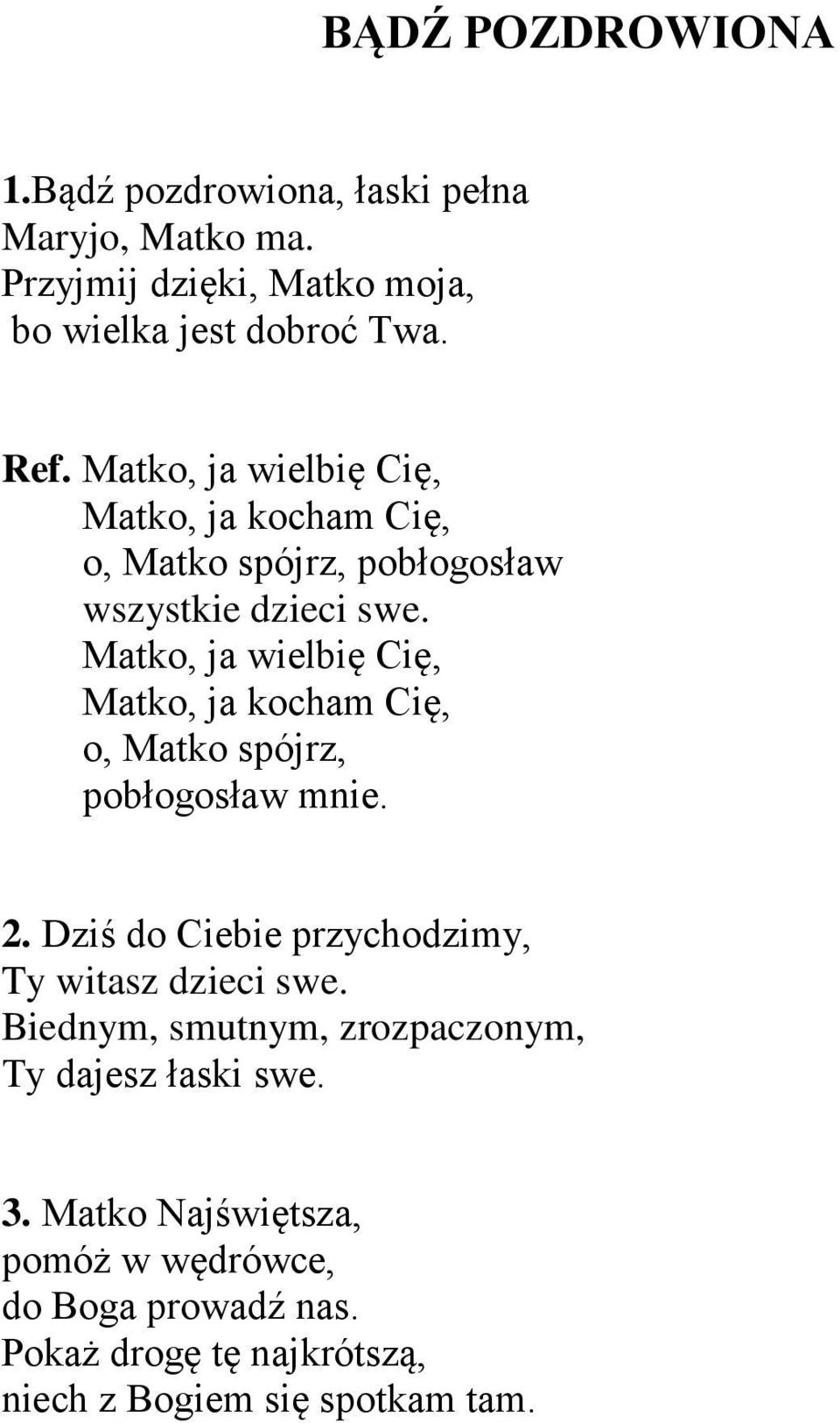 Matko, ja wielbię Cię, Matko, ja kocham Cię, o, Matko spójrz, pobłogosław mnie. 2. Dziś do Ciebie przychodzimy, Ty witasz dzieci swe.