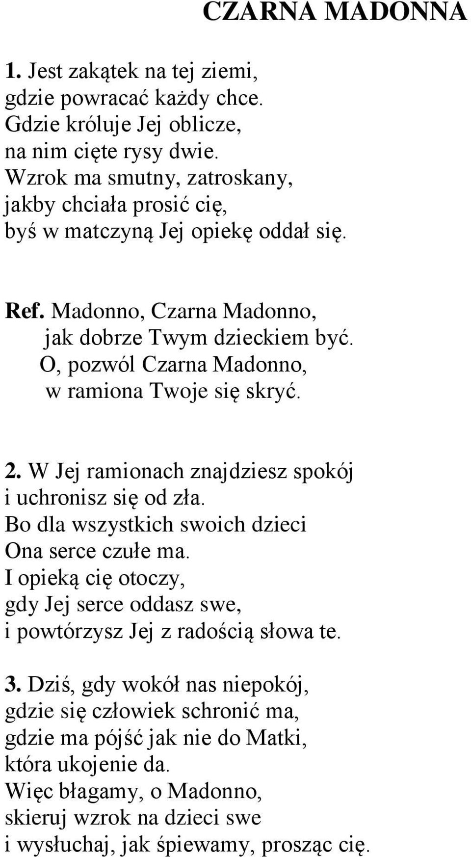 O, pozwól Czarna Madonno, w ramiona Twoje się skryć. 2. W Jej ramionach znajdziesz spokój i uchronisz się od zła. Bo dla wszystkich swoich dzieci Ona serce czułe ma.