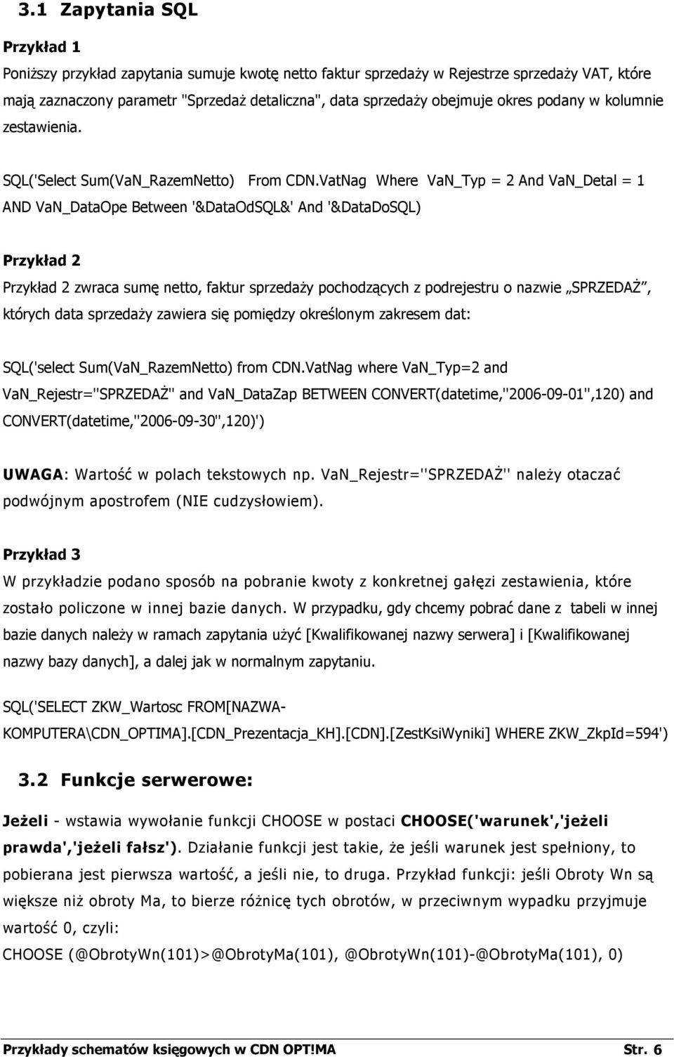 VatNag Where VaN_Typ = 2 And VaN_Detal = 1 AND VaN_DataOpe Between '&DataOdSQL&' And '&DataDoSQL) Przykład 2 Przykład 2 zwraca sumę netto, faktur sprzedaŝy pochodzących z podrejestru o nazwie