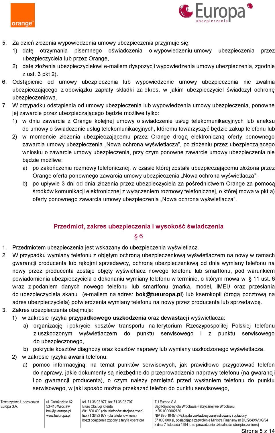 Odstąpienie od umowy ubezpieczenia lub wypowiedzenie umowy ubezpieczenia nie zwalnia ubezpieczającego z obowiązku zapłaty składki za okres, w jakim ubezpieczyciel świadczył ochronę ubezpieczeniową. 7.