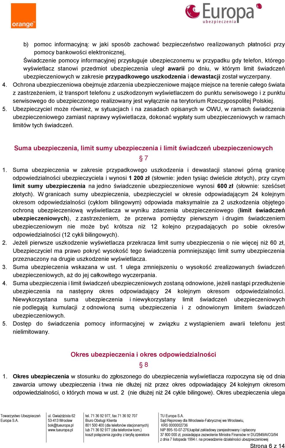 Ochrona ubezpieczeniowa obejmuje zdarzenia ubezpieczeniowe mające miejsce na terenie całego świata z zastrzeżeniem, iż transport telefonu z uszkodzonym wyświetlaczem do punktu serwisowego i z punktu