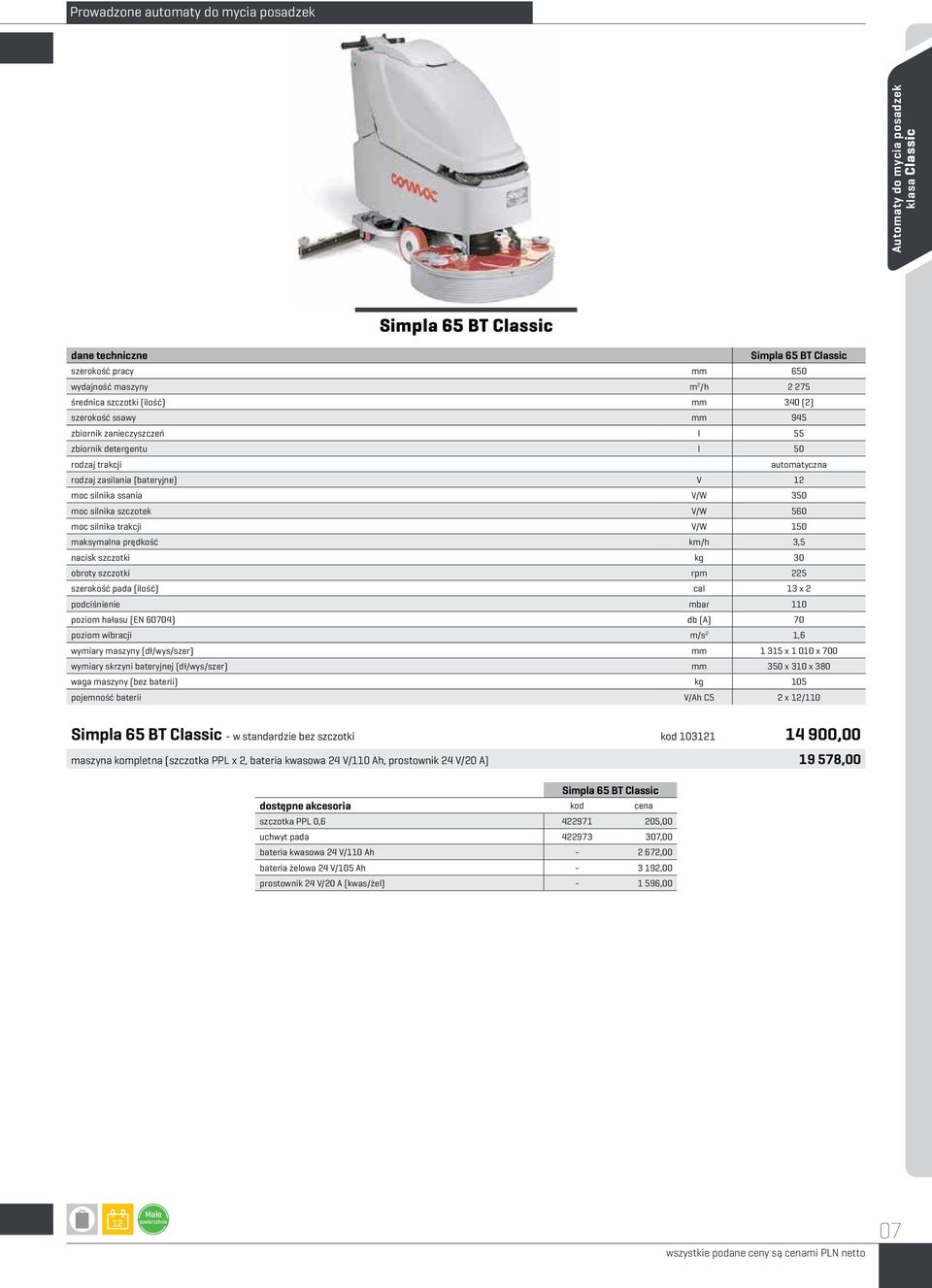 silnika szczotek V/W 560 moc silnika trakcji V/W 150 maksymalna prędkość km/h 3,5 nacisk szczotki kg 30 obroty szczotki rpm 225 szerokość pada (ilość) cal 13 x 2 podciśnienie mbar 110 poziom hałasu