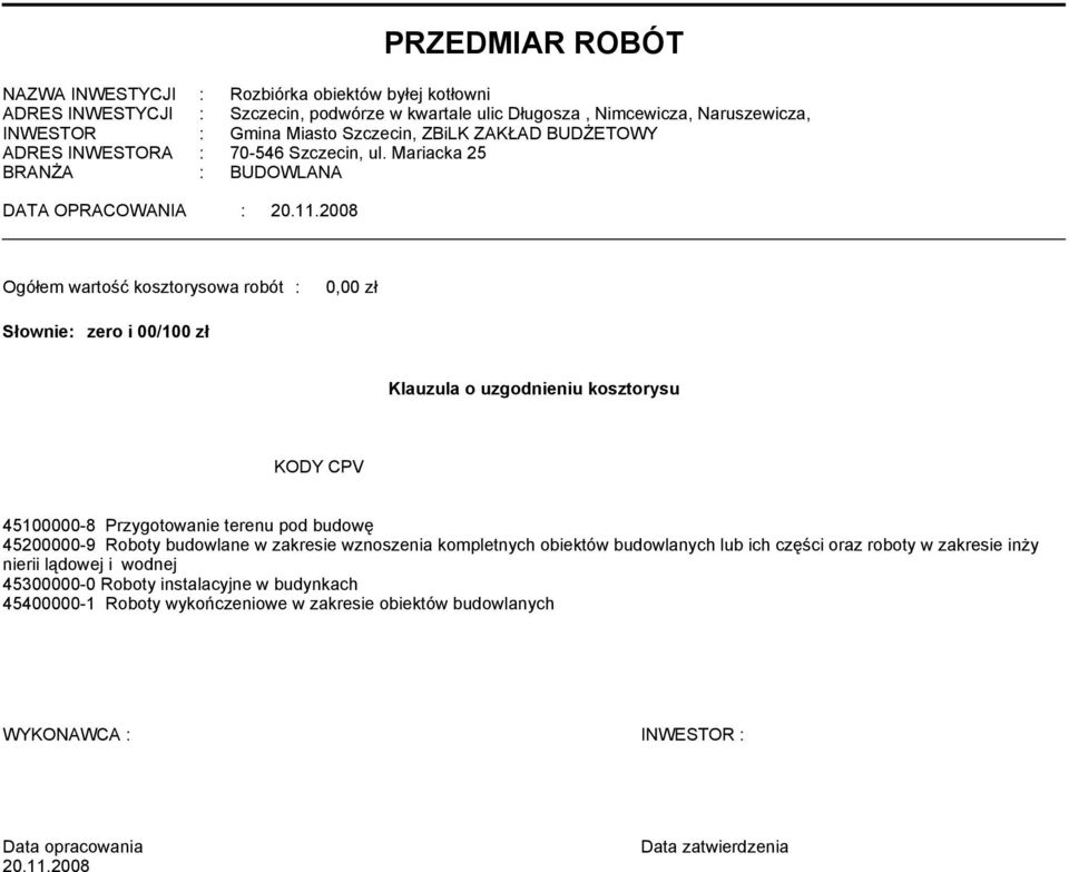 2008 Ogółem wartość kosztorysowa robót : 0,00 zł Słownie: zero i 00/100 zł Klauzula o uzgodnieniu kosztorysu KODY CPV 45100000-8 Przygotowanie terenu pod budowę 45200000-9 Roboty budowlane w zakresie