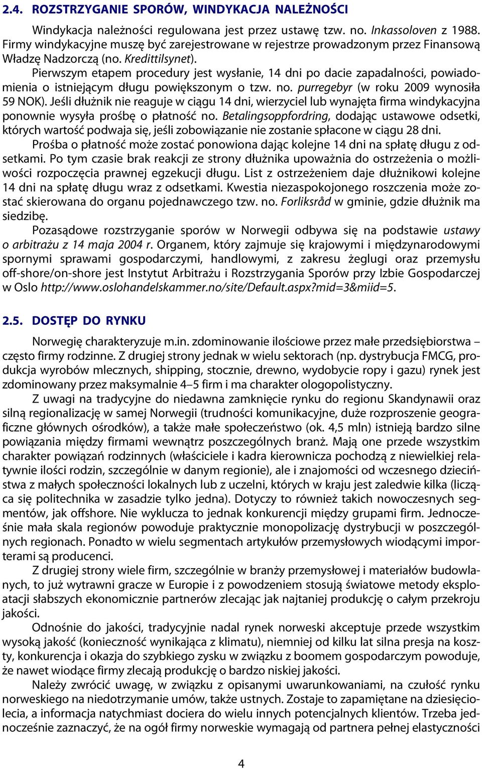 Pierwszym etapem procedury jest wysłanie, 14 dni po dacie zapadalności, powiadomienia o istniejącym długu powiększonym o tzw. no. purregebyr (w roku 2009 wynosiła 59 NOK).