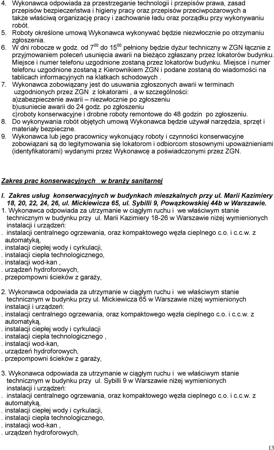 od 7 00 do 15 00 pełniony będzie dyżur techniczny w ZGN łącznie z przyjmowaniem poleceń usunięcia awarii na bieżąco zgłaszany przez lokatorów budynku.