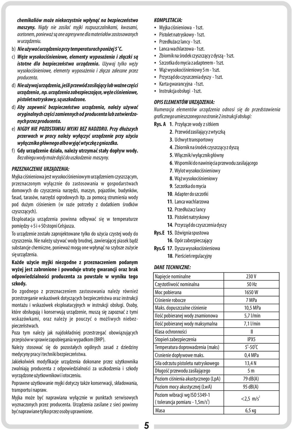 Używaj tylko węży wysokociśnieniowe, elementy wyposażenia i złącza zalecane przez producenta. d) Nie używaj urządzenia, jeśli przewód zasilający lub ważne części urządzenia, np.