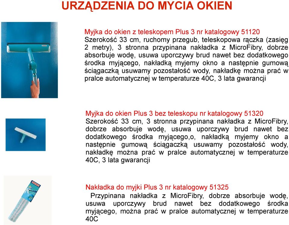 automatycznej w temperaturze 40C, 3 lata gwarancji Myjka do okien Plus 3 bez teleskopu nr katalogowy 51320 Szerokość 33 cm, 3 stronna przypinana nakładka z MicroFibry, dobrze absorbuje wodę, usuwa