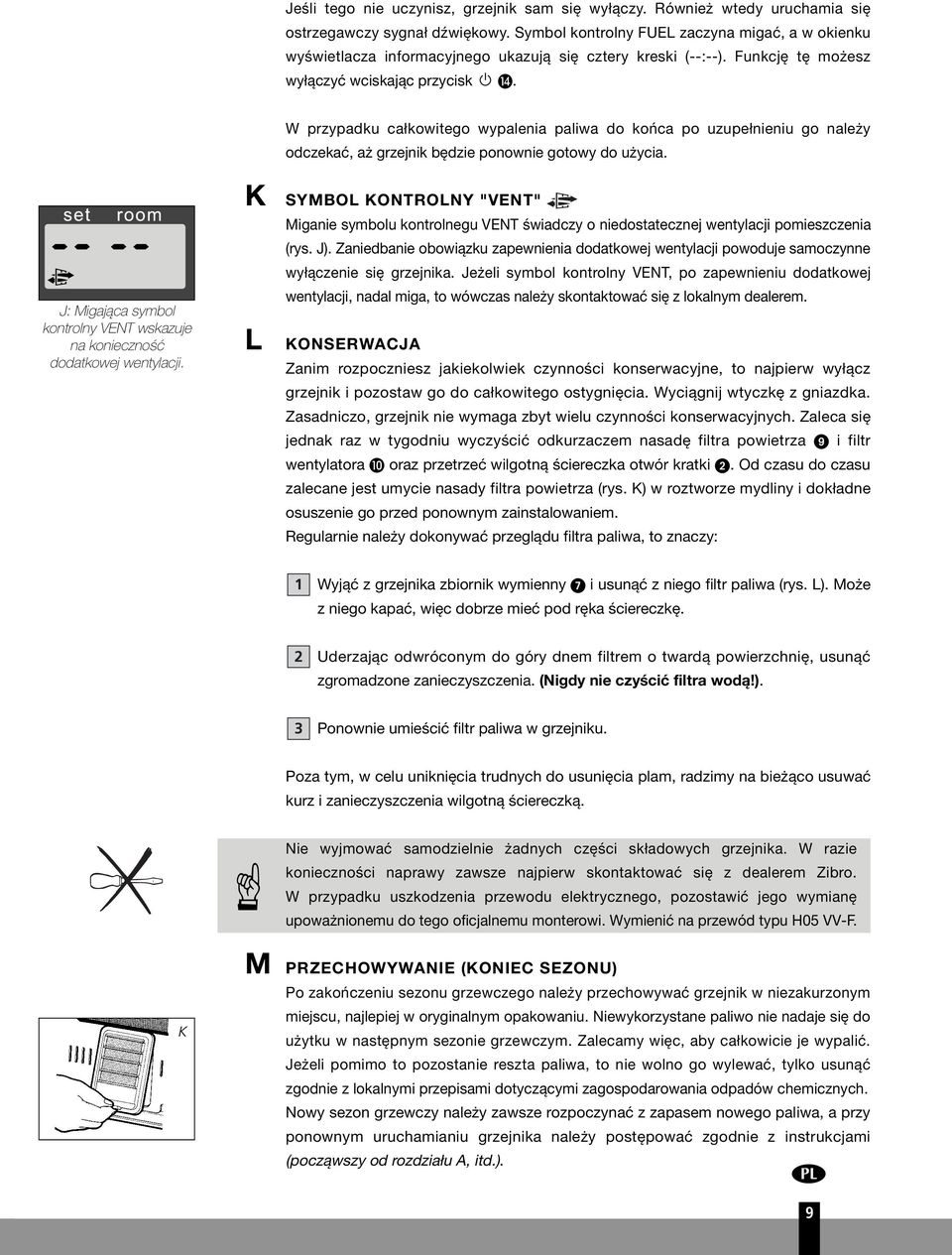 W przypadku całkowitego wypalenia paliwa do końca po uzupełnieniu go należy odczekać, aż grzejnik będzie ponownie gotowy do użycia.