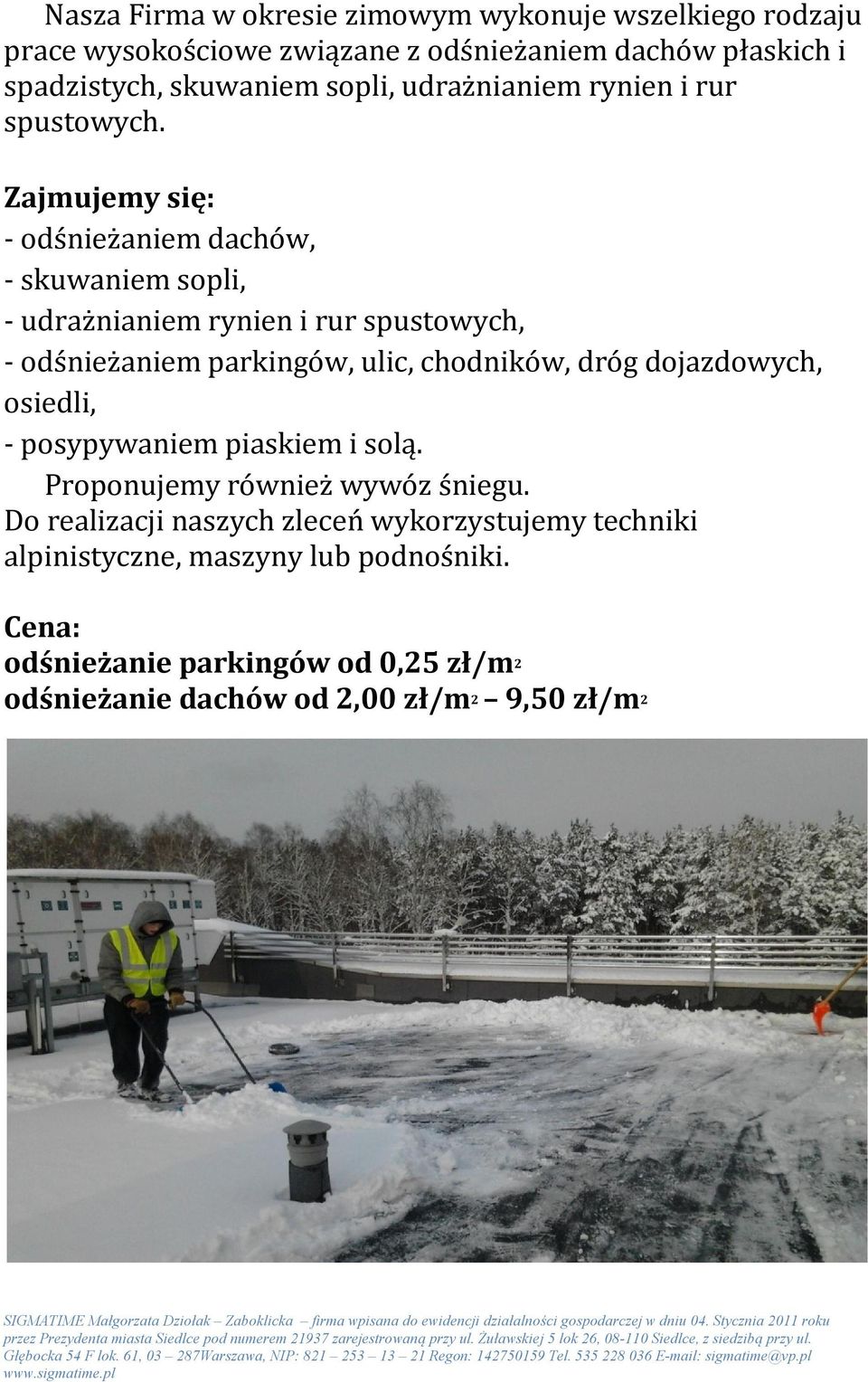 Zajmujemy się: - odśnieżaniem dachów, - skuwaniem sopli, - udrażnianiem rynien i rur spustowych, - odśnieżaniem parkingów, ulic, chodników, dróg