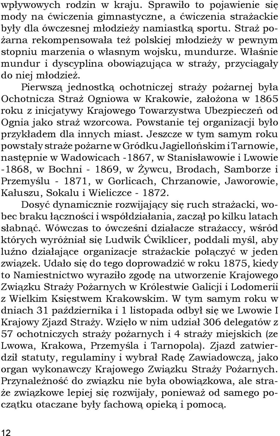 Pierwszą jednostką ochotniczej straży pożarnej była Ochotnicza Straż Ogniowa w Krakowie, założona w 1865 roku z inicjatywy Krajowego Towarzystwa Ubezpieczeń od Ognia jako straż wzorcowa.