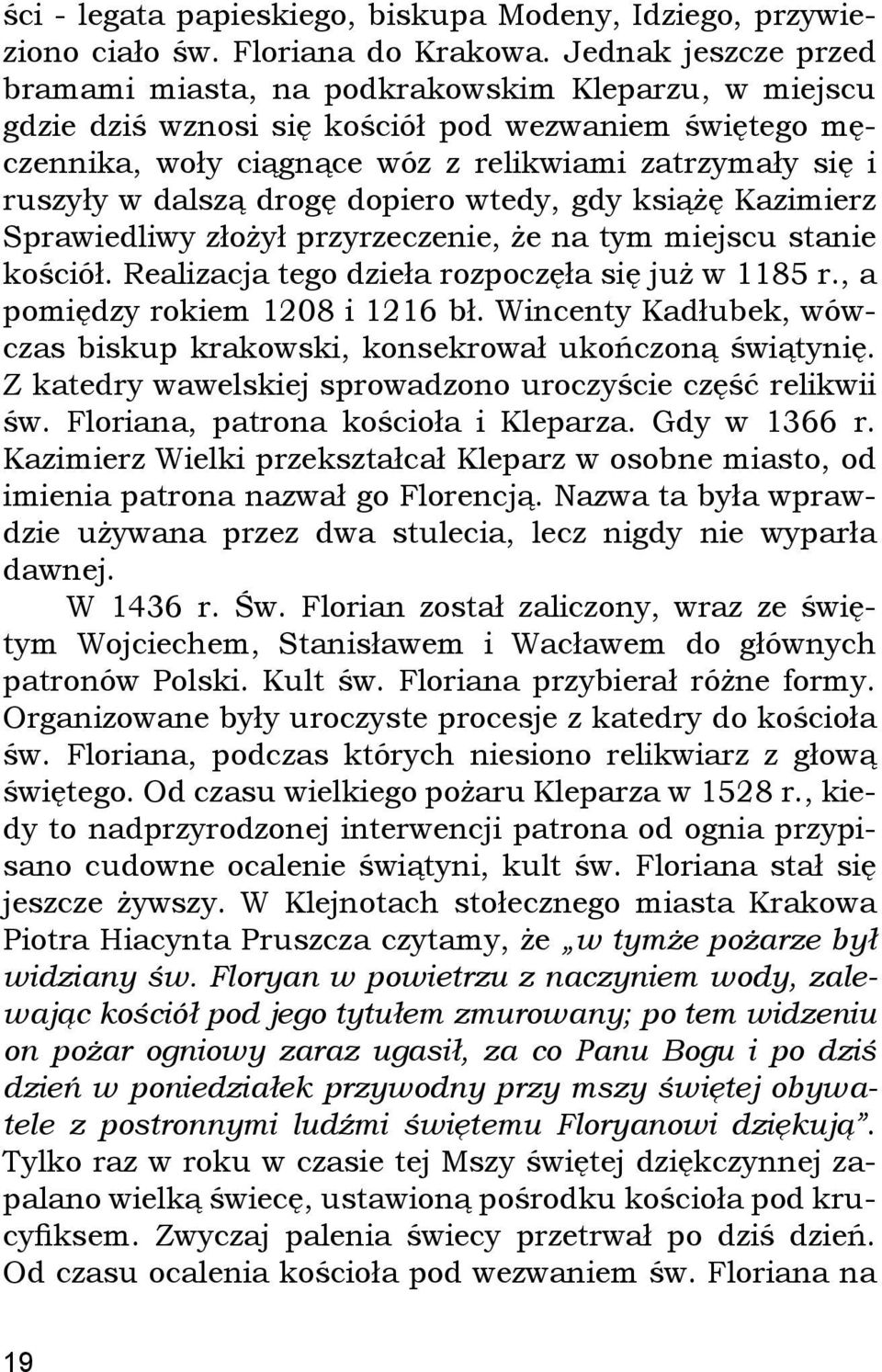 dalszą drogę dopiero wtedy, gdy książę Kazimierz Sprawiedliwy złożył przyrzeczenie, że na tym miejscu stanie kościół. Realizacja tego dzieła rozpoczęła się już w 1185 r.