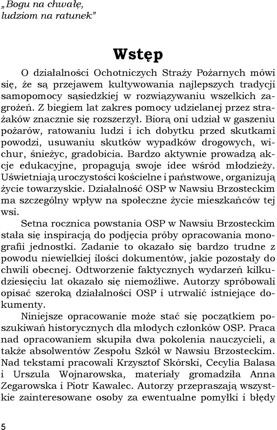 Biorą oni udział w gaszeniu pożarów, ratowaniu ludzi i ich dobytku przed skutkami powodzi, usuwaniu skutków wypadków drogowych, wichur, śnieżyc, gradobicia.