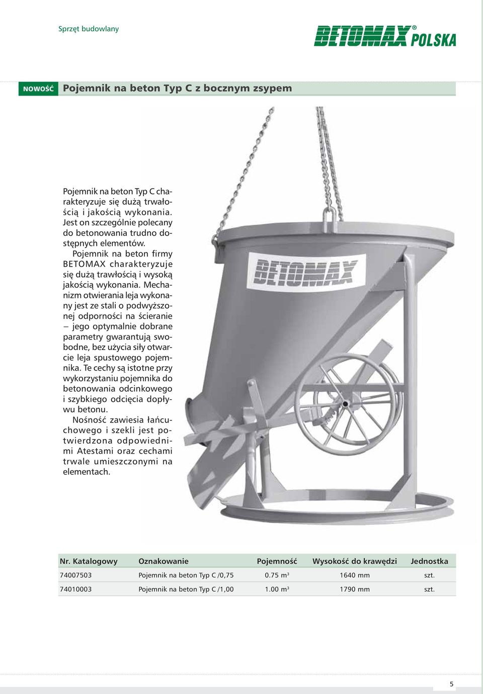 Mechanizm otwierania leja wykonany jest ze stali o podwyższonej odporności na ścieranie jego optymalnie dobrane parametry gwarantują swobodne, bez użycia siły otwarcie leja spustowego pojemnika.