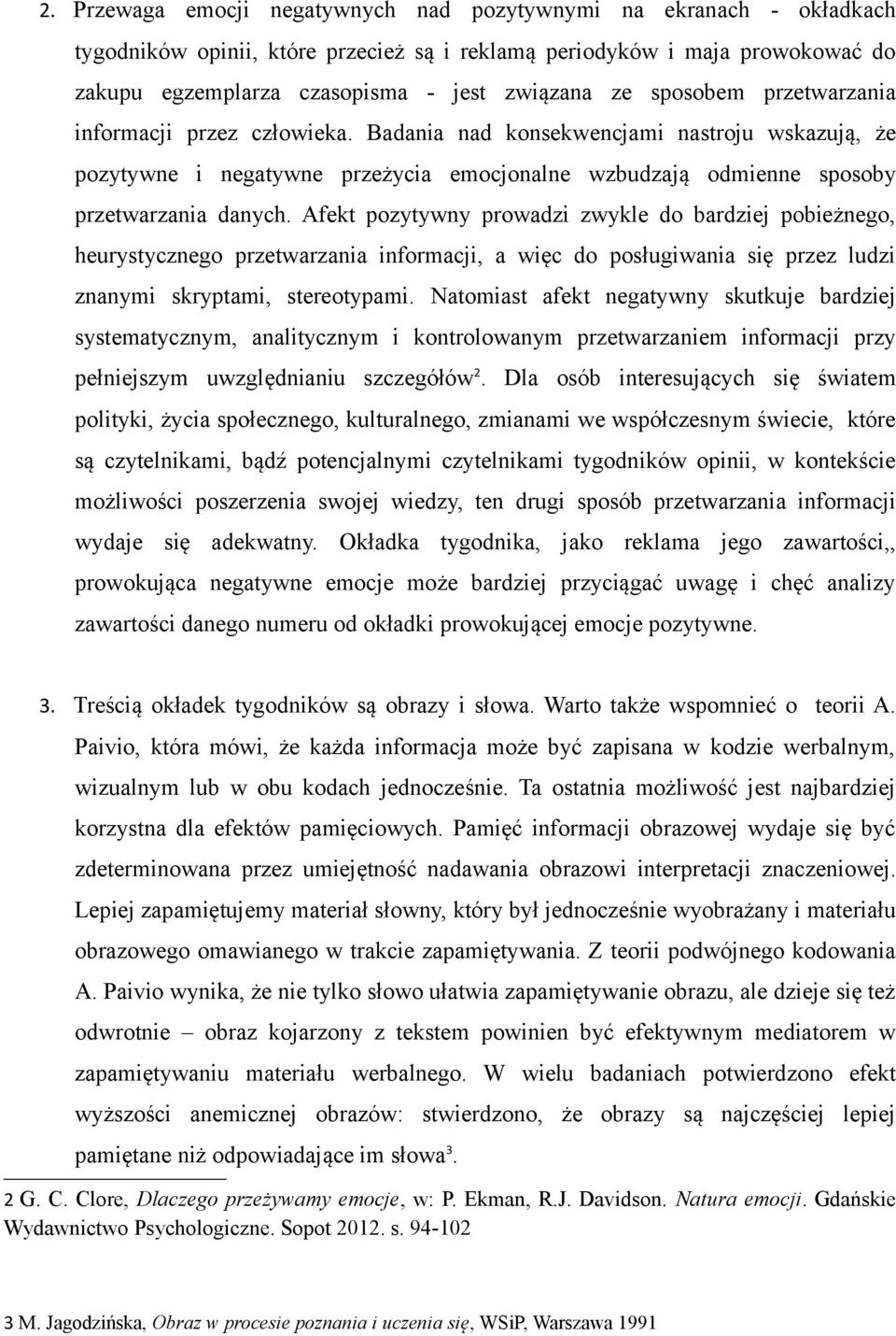 Afekt pozytywny prowadzi zwykle do bardziej pobieżnego, heurystycznego przetwarzania informacji, a więc do posługiwania się przez ludzi znanymi skryptami, stereotypami.