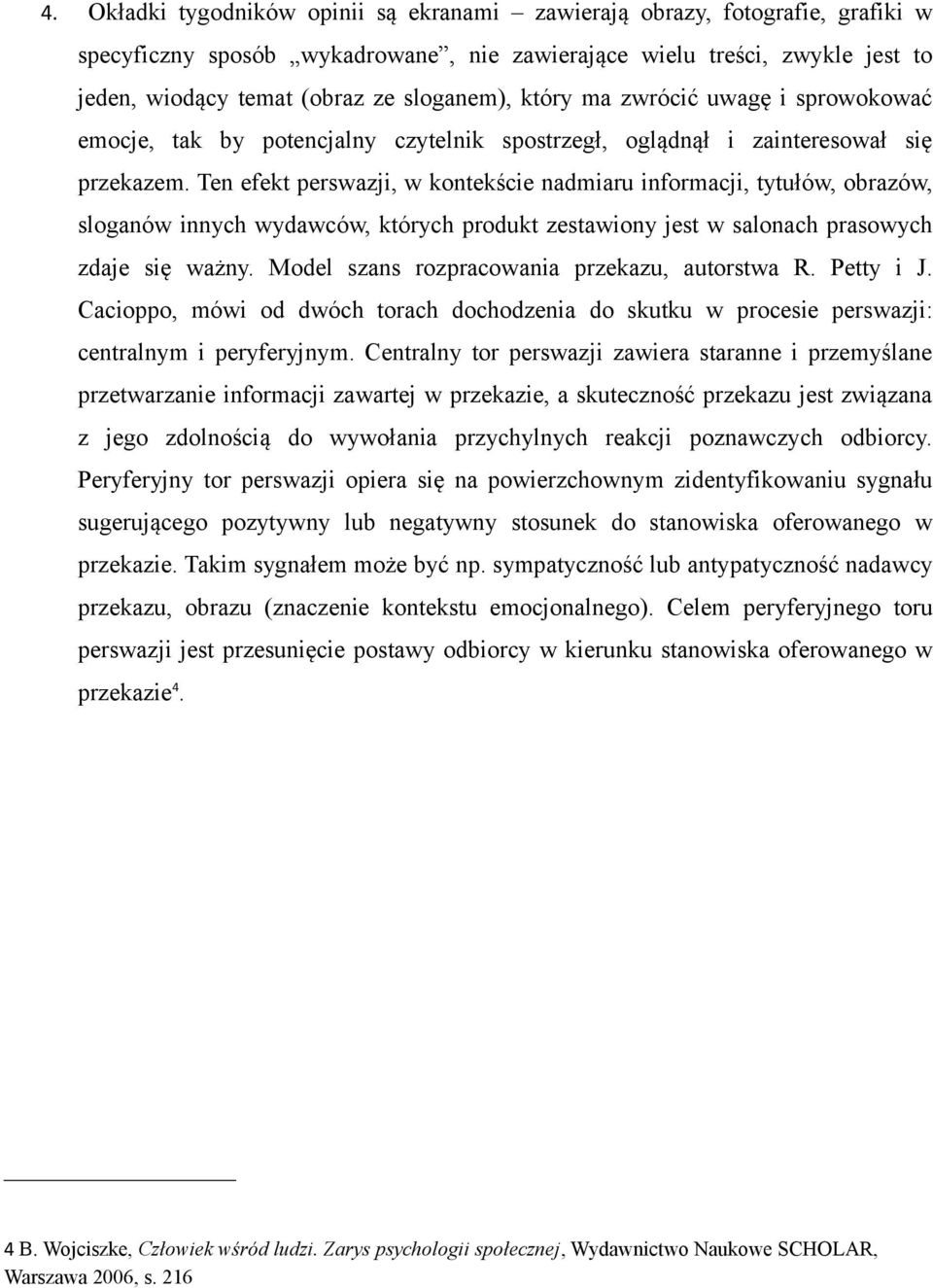 Ten efekt perswazji, w kontekście nadmiaru informacji, tytułów, obrazów, sloganów innych wydawców, których produkt zestawiony jest w salonach prasowych zdaje się ważny.