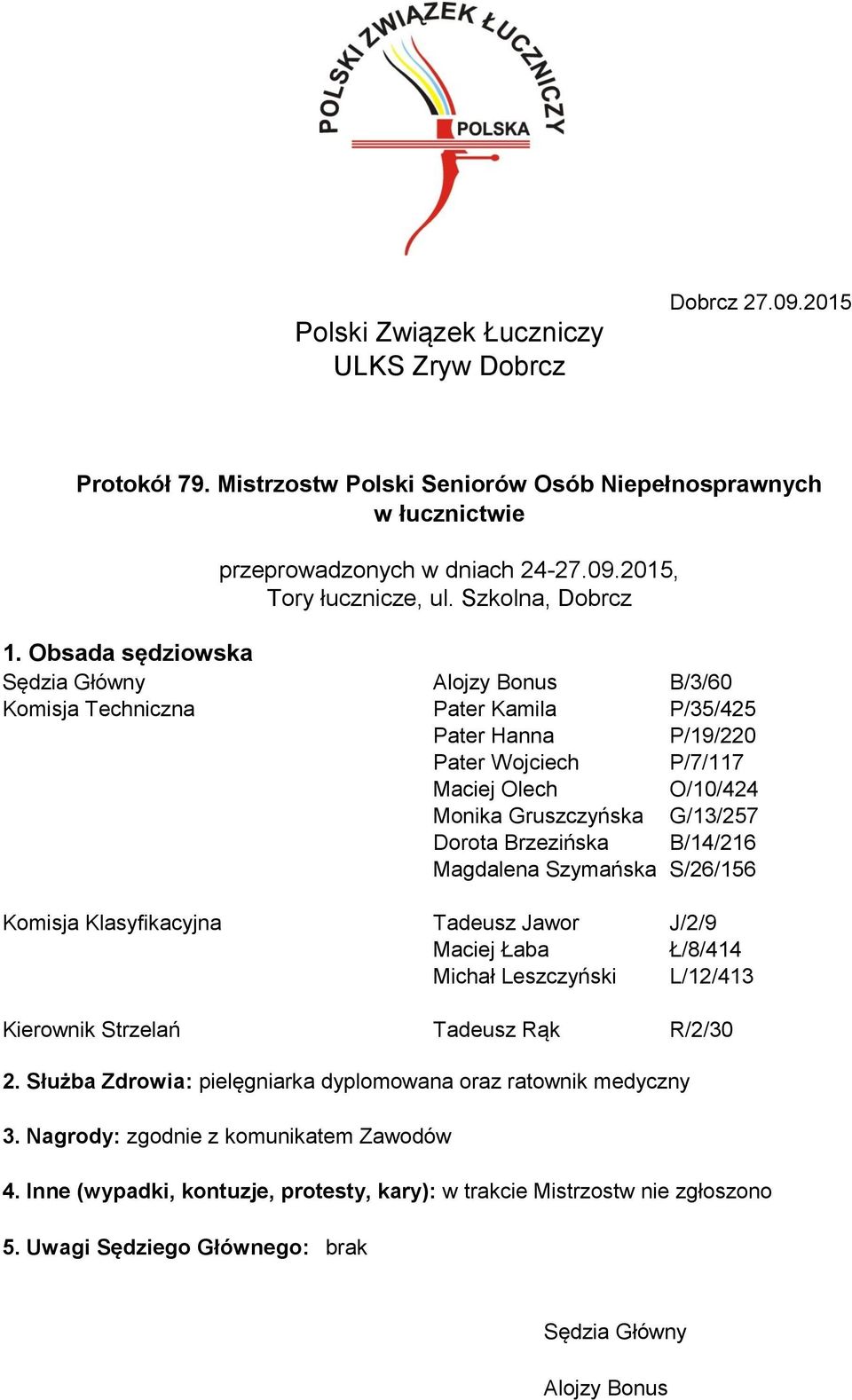 Brzezińska B/14/21 Magdalena Szymańska S/2/15 Komisja Klasyfikacyjna Tadeusz Jawor J/2/9 Maciej Łaba Ł/8/414 Michał Leszczyński L/12/413 Kierownik Strzelań Tadeusz Rąk R/2/30 2.