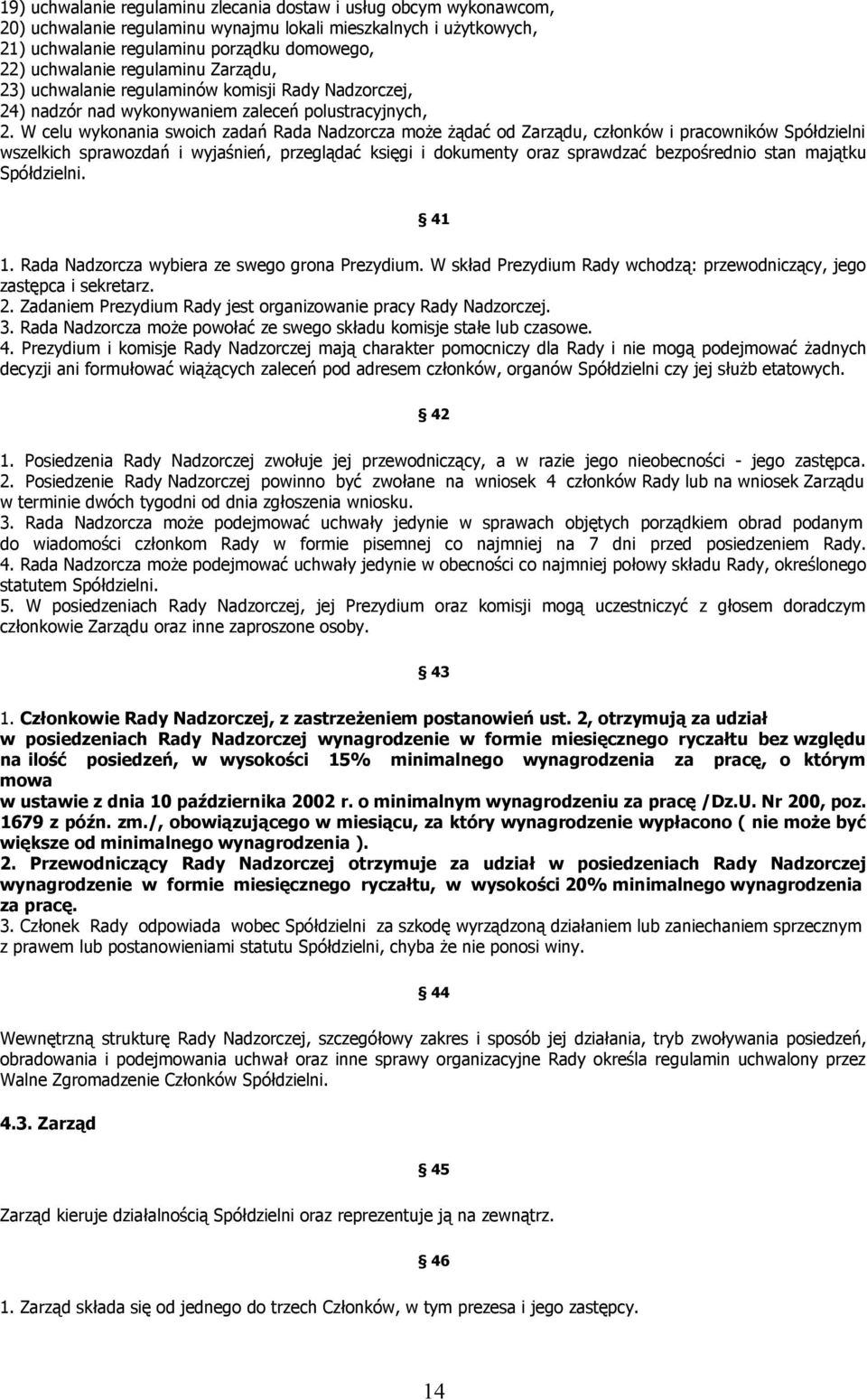 W celu wykonania swoich zadań Rada Nadzorcza może żądać od Zarządu, członków i pracowników Spółdzielni wszelkich sprawozdań i wyjaśnień, przeglądać księgi i dokumenty oraz sprawdzać bezpośrednio stan