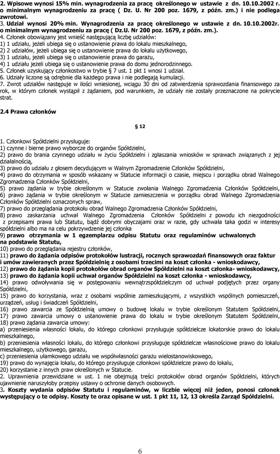 Członek obowiązany jest wnieść następującą liczbę udziałów: 1) 1 udziału, jeżeli ubiega się o ustanowienie prawa do lokalu mieszkalnego, 2) 2 udziałów, jeżeli ubiega się o ustanowienie prawa do