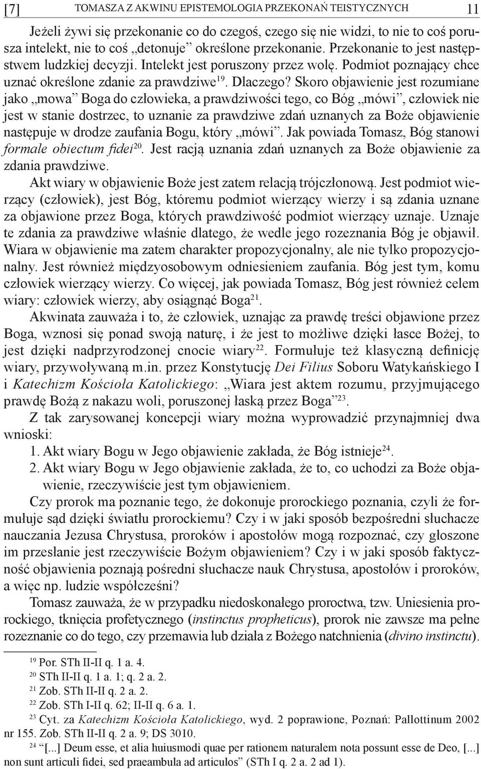 Skoro objawienie jest rozumiane jako mowa Boga do człowieka, a prawdziwości tego, co Bóg mówi, człowiek nie jest w stanie dostrzec, to uznanie za prawdziwe zdań uznanych za Boże objawienie następuje