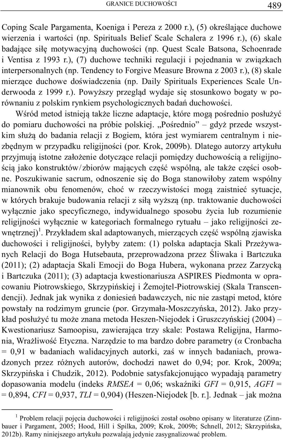 Tendency to Forgive Measure Browna z 2003 r.), (8) skale mierzce duchowe dowiadczenia (np. Daily Spirituals Experiences Scale Underwooda z 1999 r.). Powyszy przegld wydaje si stosunkowo bogaty w porównaniu z polskim rynkiem psychologicznych bada duchowoci.