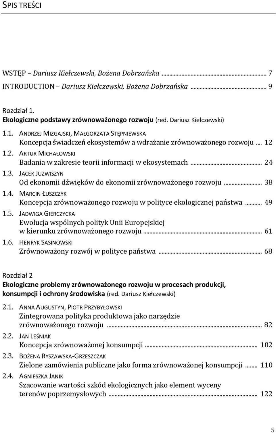 1.2. ARTUR MICHAŁOWSKI Badania w zakresie teorii informacji w ekosystemach... 24 1.3. JACEK JUZWISZYN Od ekonomii dźwięków do ekonomii zrównoważonego rozwoju... 38 1.4. MARCIN ŁUSZCZYK Koncepcja zrównoważonego rozwoju w polityce ekologicznej państwa.