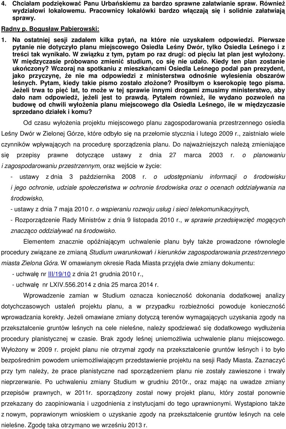 Pierwsze pytanie nie dotyczyło planu miejscowego Osiedla Leśny Dwór, tylko Osiedla Leśnego i z treści tak wynikało. W związku z tym, pytam po raz drugi: od pięciu lat plan jest wyłożony.