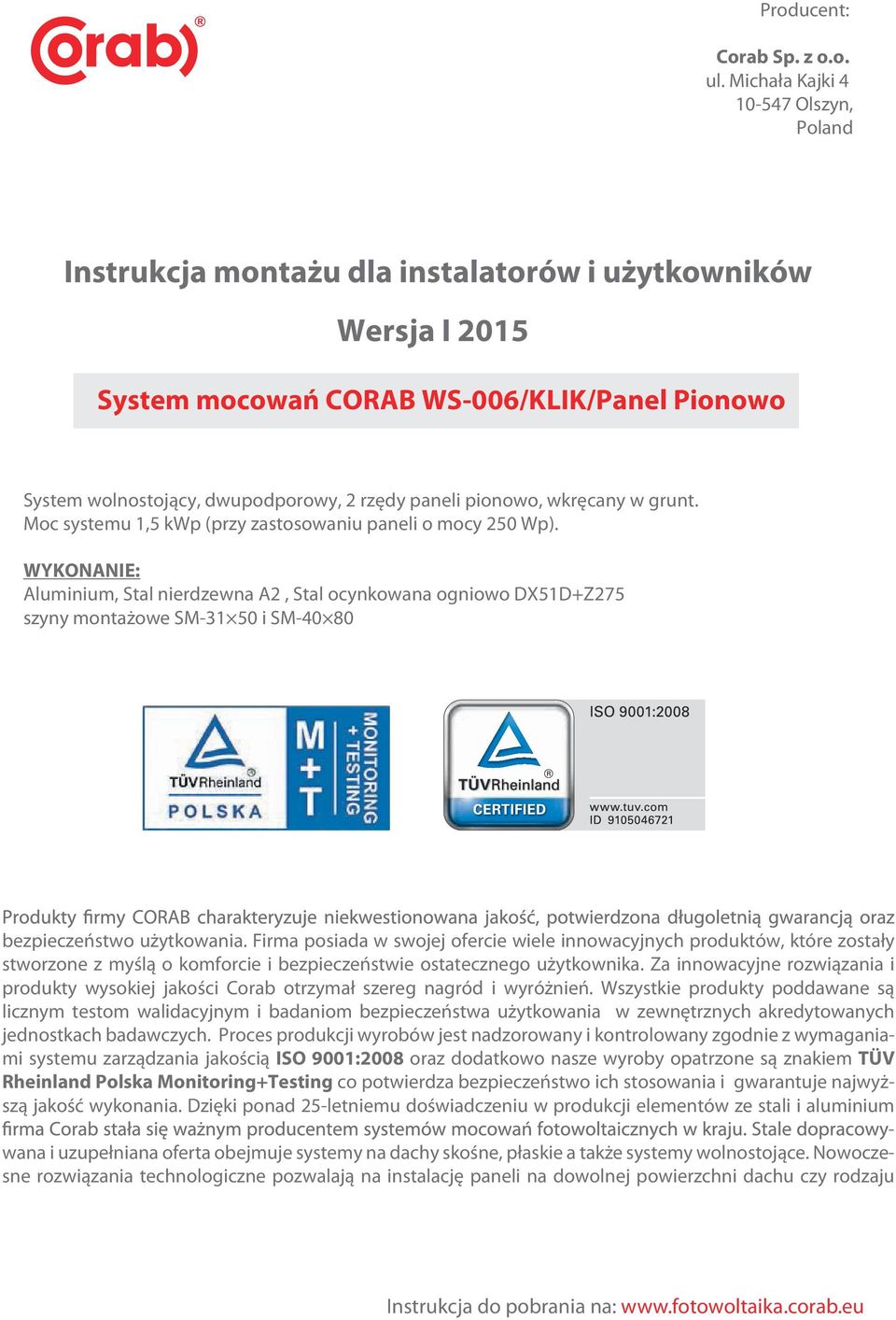 pionowo, wkręcany w grunt. Moc systemu 1,5 kwp (przy zastosowaniu paneli o mocy 50 Wp).