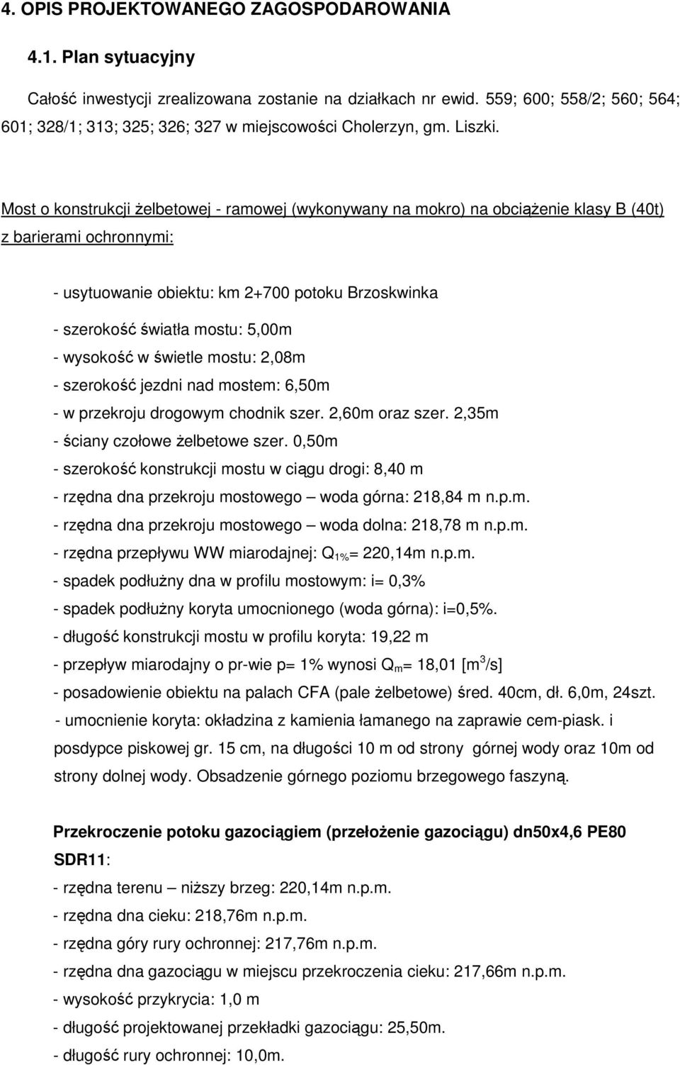 Most o konstrukcji Ŝelbetowej - ramowej (wykonywany na mokro) na obciąŝenie klasy B (40t) z barierami ochronnymi: - usytuowanie obiektu: km 2+700 potoku Brzoskwinka - szerokość światła mostu: 5,00m -