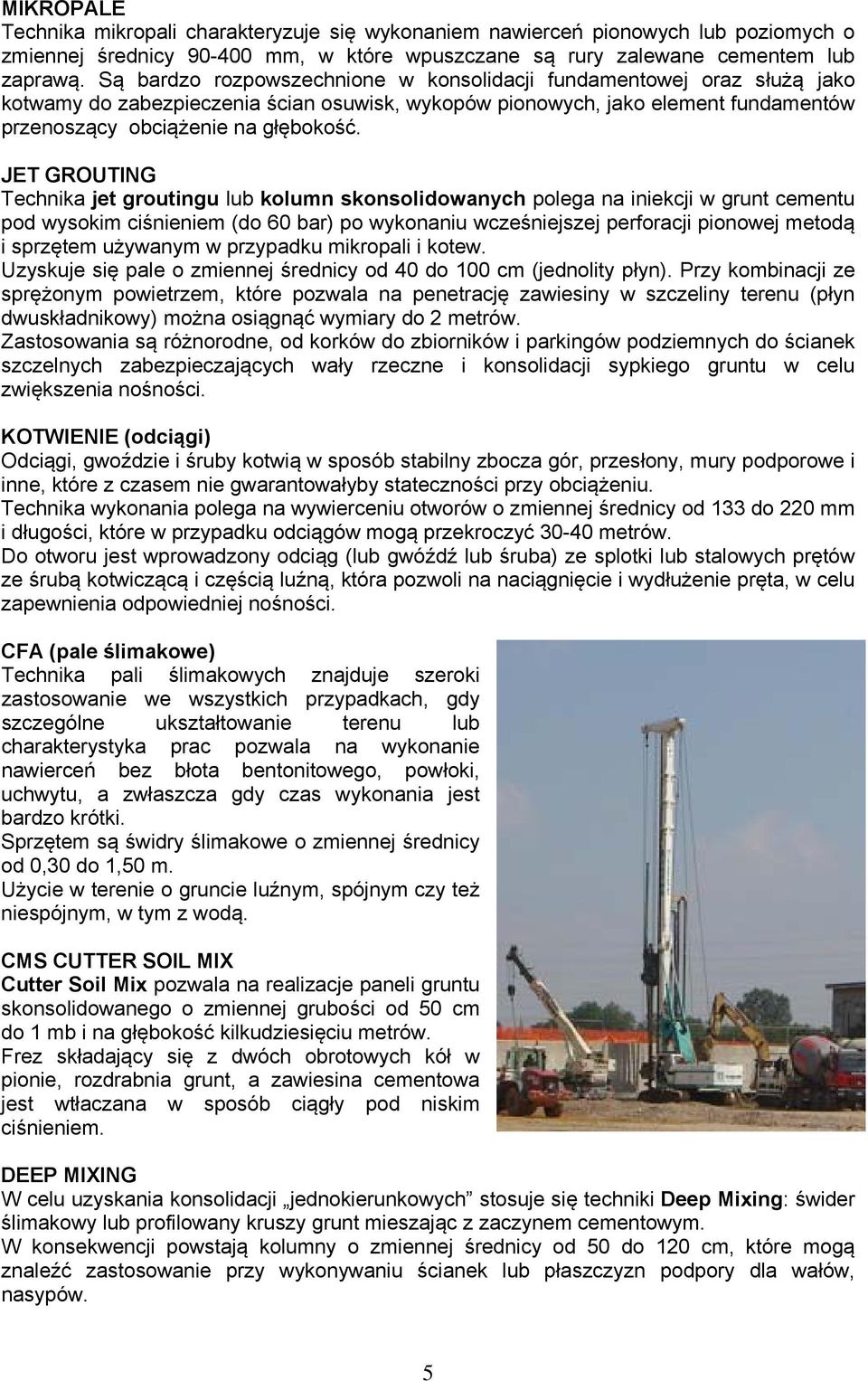 JET GROUTING Technika jet groutingu lub kolumn skonsolidowanych polega na iniekcji w grunt cementu pod wysokim ciśnieniem (do 60 bar) po wykonaniu wcześniejszej perforacji pionowej metodą i sprzętem