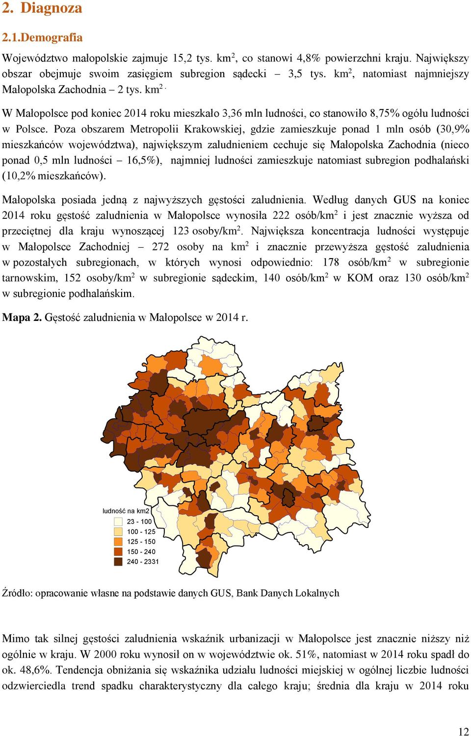 Poza obszarem Metropolii Krakowskiej, gdzie zamieszkuje ponad 1 mln osób (30,9% mieszkańców województwa), największym zaludnieniem cechuje się Małopolska Zachodnia (nieco ponad 0,5 mln ludności