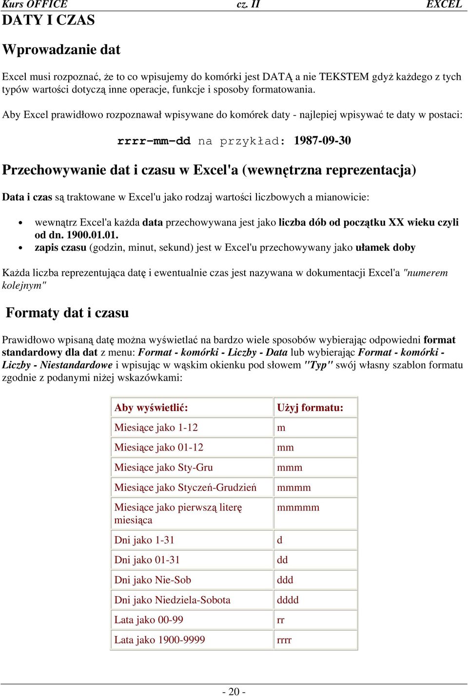 Data i czas są traktowane w Excel'u jako rodzaj wartości liczbowych a mianowicie: wewnątrz Excel'a każda data przechowywana jest jako liczba dób od początku XX wieku czyli od dn. 1900.01.