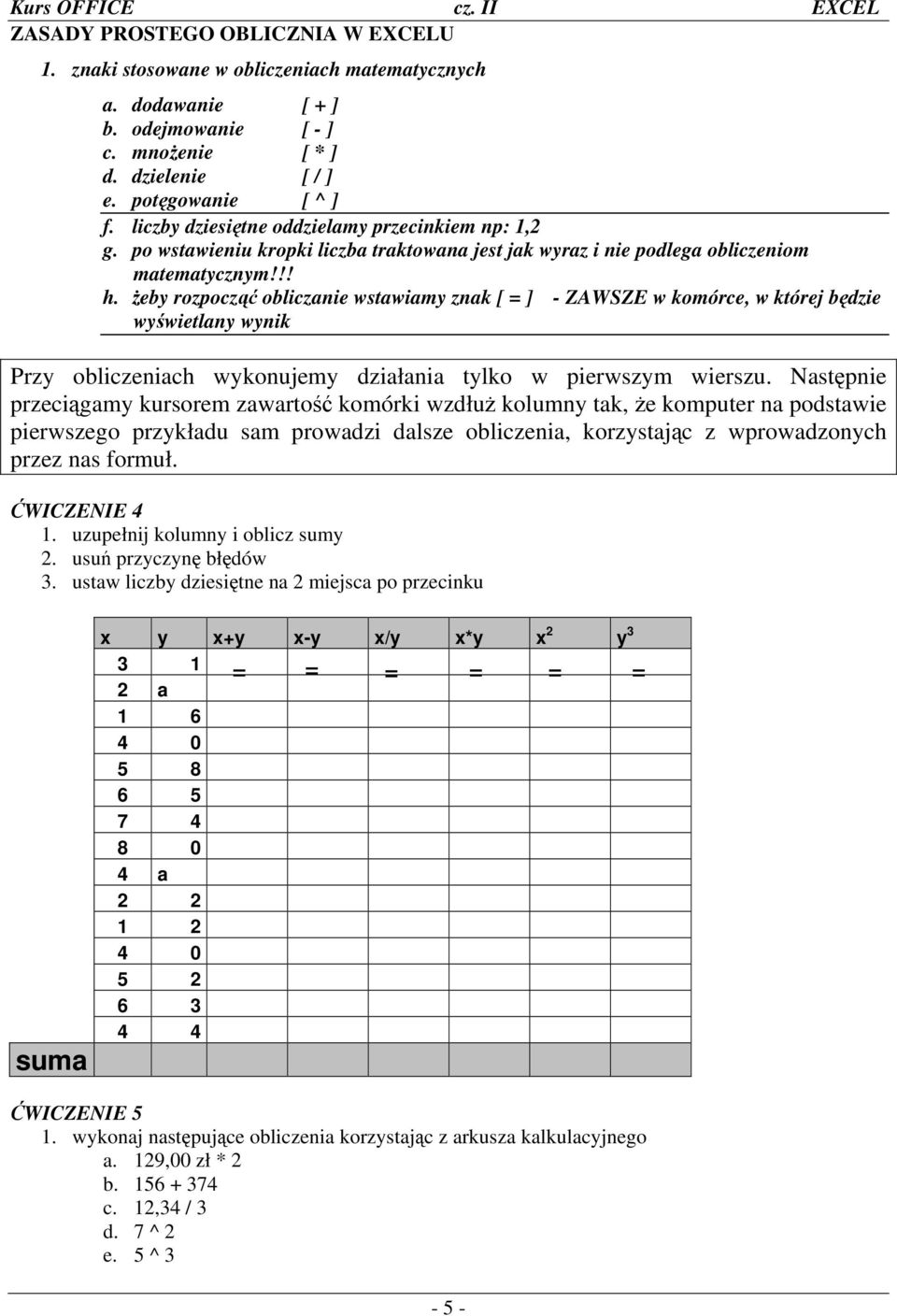 żeby rozpocząć obliczanie wstawiamy znak [ = ] - ZAWSZE w komórce, w której będzie wyświetlany wynik Przy obliczeniach wykonujemy działania tylko w pierwszym wierszu.