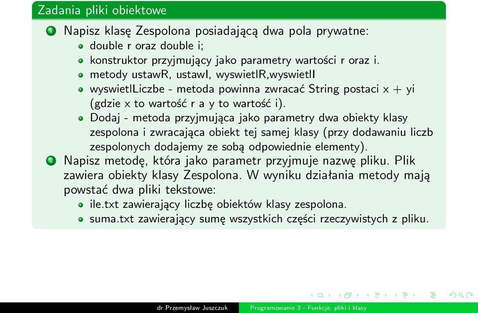 Dodaj - metoda przyjmująca jako parametry dwa obiekty klasy zespolona i zwracająca obiekt tej samej klasy (przy dodawaniu liczb zespolonych dodajemy ze sobą odpowiednie elementy).