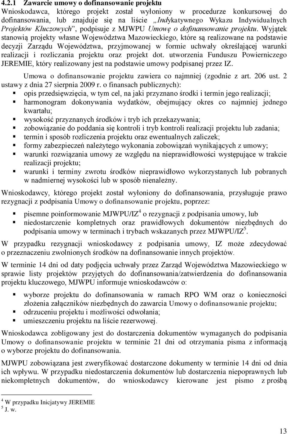 Wyjątek stanowią projekty własne Województwa Mazowieckiego, które są realizowane na podstawie decyzji Zarządu Województwa, przyjmowanej w formie uchwały określającej warunki realizacji i rozliczania