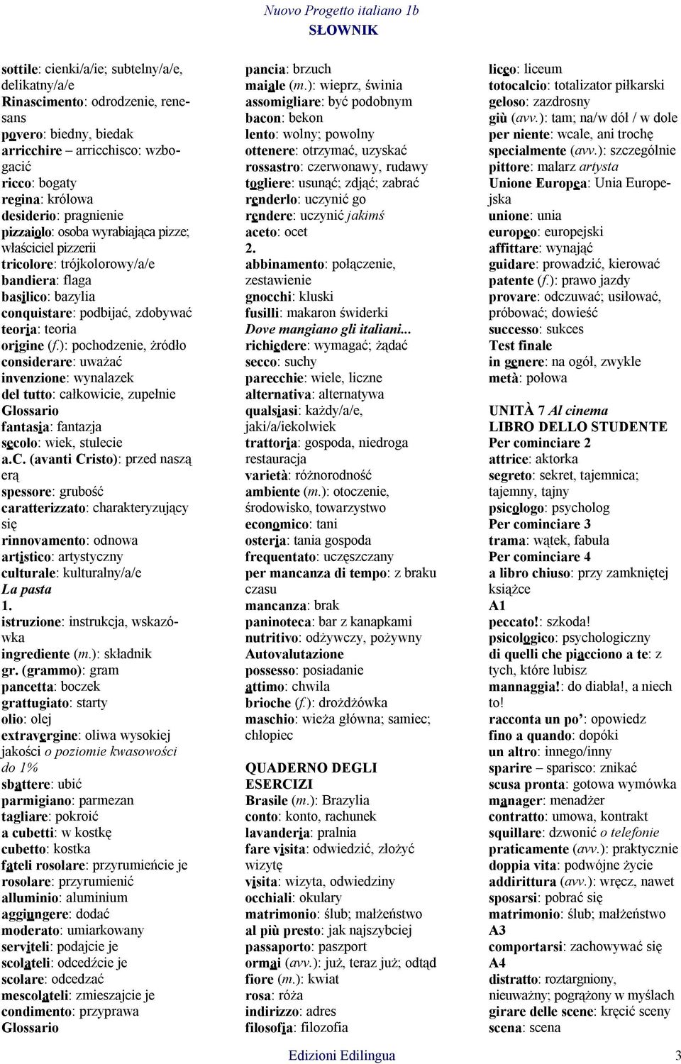 ): pochodzenie, żródło considerare: uważać invenzione: wynalazek del tutto: całkowicie, zupełnie fantasia: fantazja secolo: wiek, stulecie a.c. (avanti Cristo): przed naszą erą spessore: grubość caratterizzato: charakteryzujący się rinnovamento: odnowa artistico: artystyczny culturale: kulturalny/a/e La pasta 1.