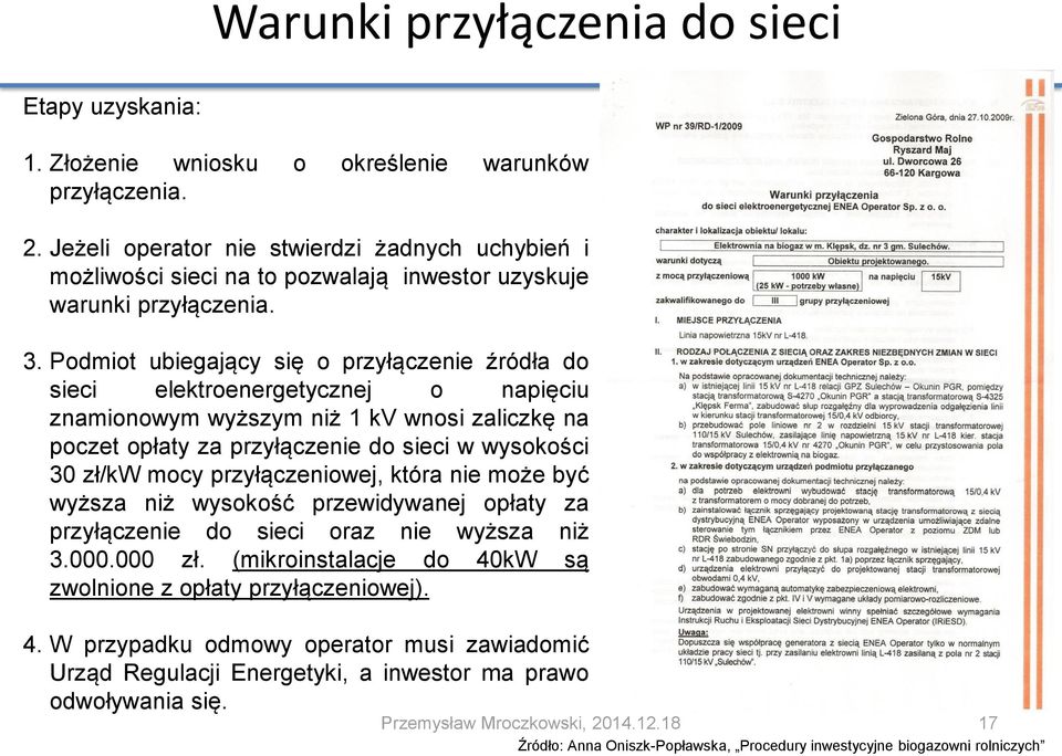 Podmiot ubiegający się o przyłączenie źródła do sieci elektroenergetycznej o napięciu znamionowym wyższym niż 1 kv wnosi zaliczkę na poczet opłaty za przyłączenie do sieci w wysokości 30 zł/kw mocy