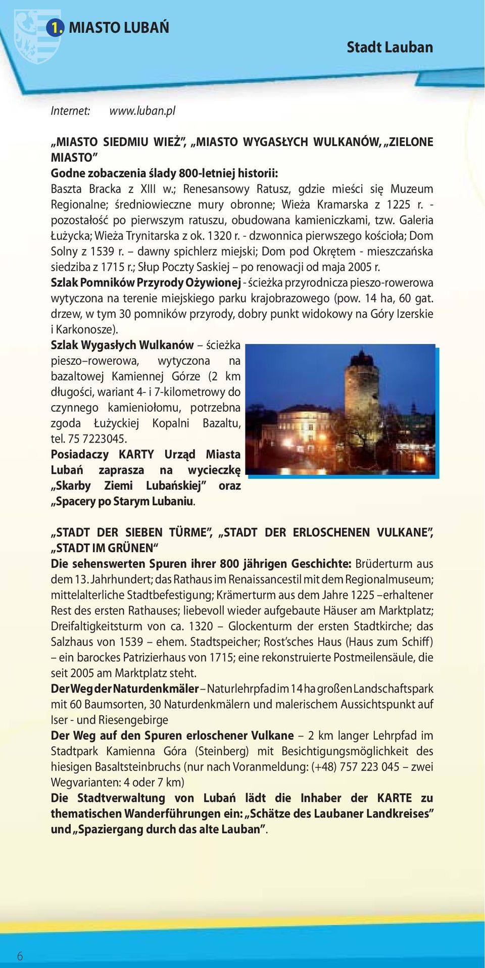 Galeria Łużycka; Wieża Trynitarska z ok. 1320 r. - dzwonnica pierwszego kościoła; Dom Solny z 1539 r. dawny spichlerz miejski; Dom pod Okrętem - mieszczańska siedziba z 1715 r.