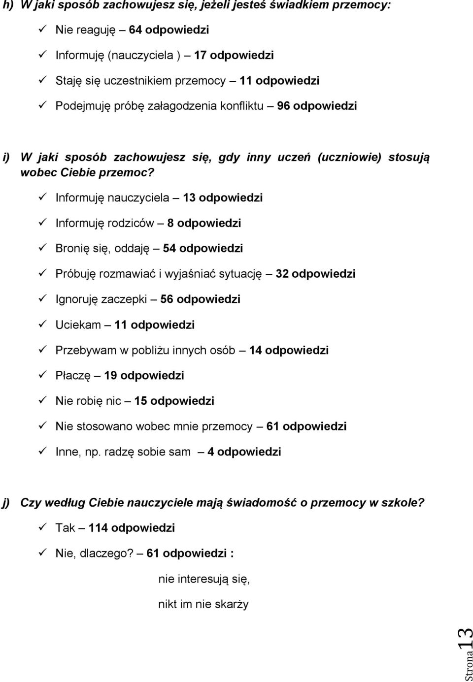 Informuję nauczyciela 13 odpowiedzi Informuję rodziców 8 odpowiedzi Bronię się, oddaję 54 odpowiedzi Próbuję rozmawiać i wyjaśniać sytuację 32 odpowiedzi Ignoruję zaczepki 56 odpowiedzi Uciekam 11