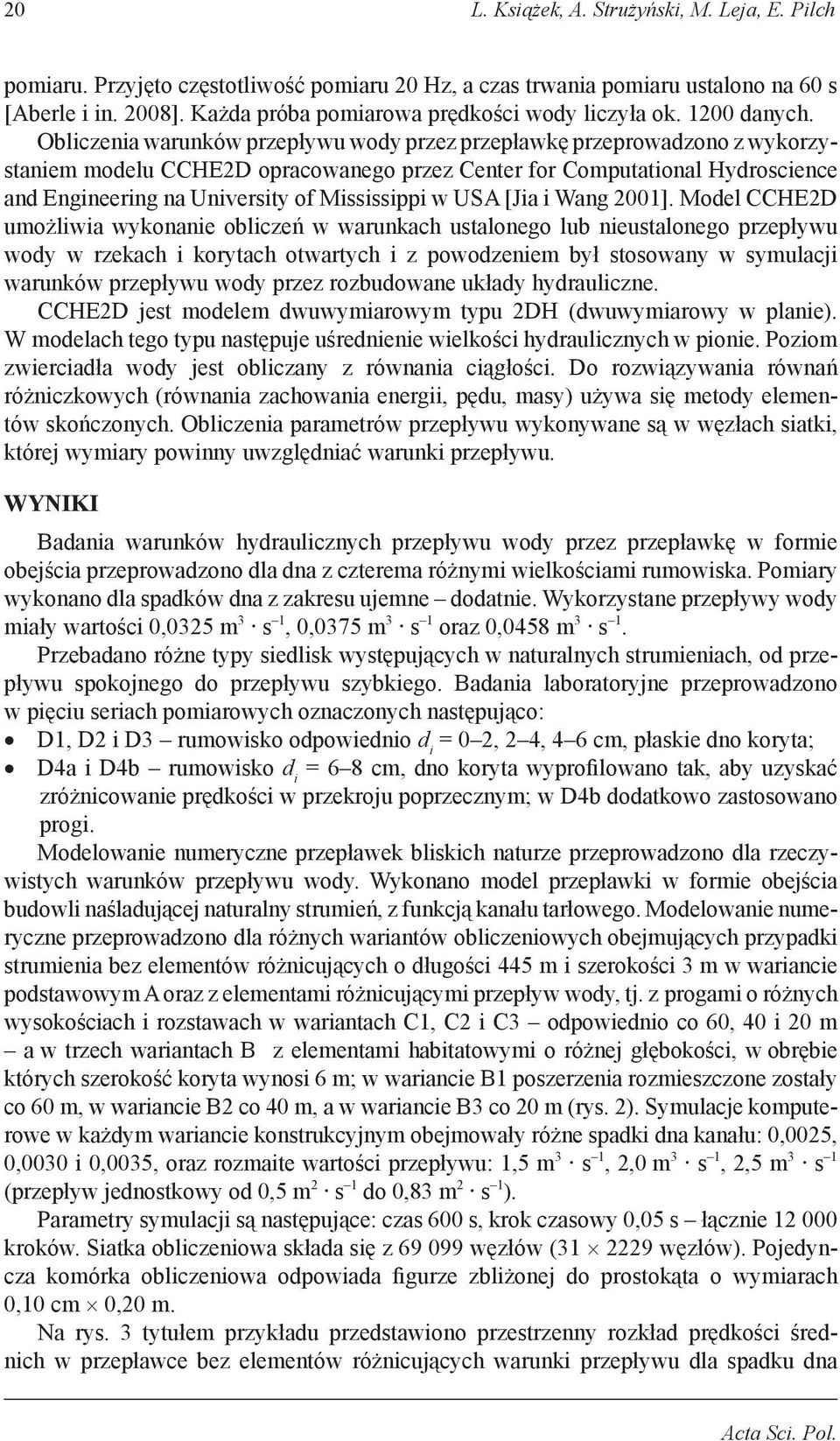 Obliczenia warunków przepływu wody przez przepławkę przeprowadzono z wykorzystaniem modelu CCHE2D opracowanego przez Center for Computational Hydroscience and Engineering na University of Mississippi