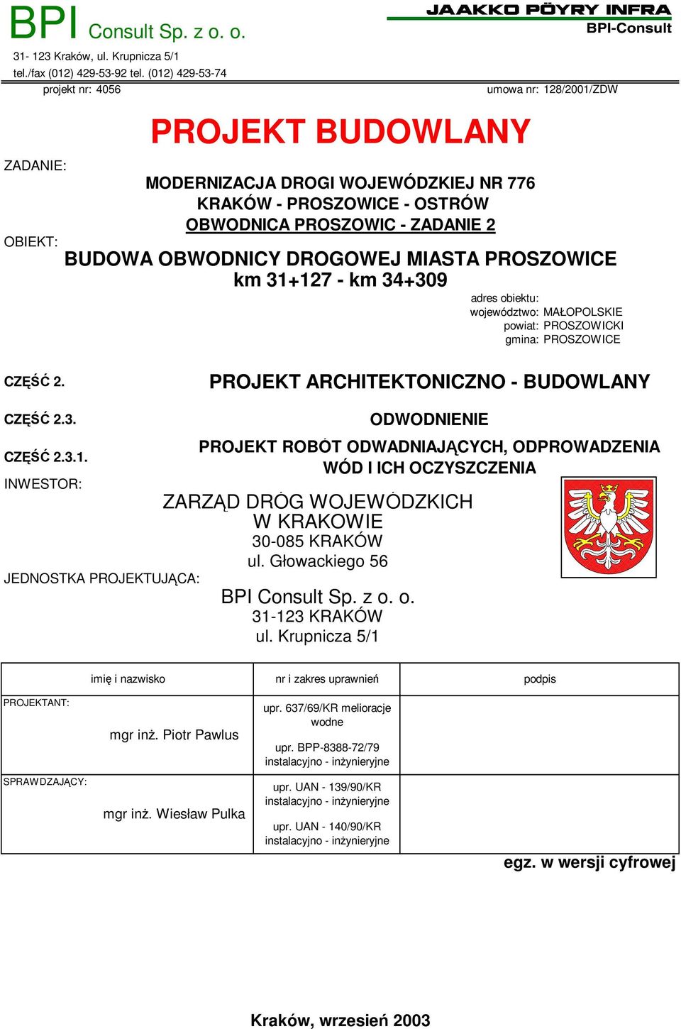 OBWODNICY DROGOWEJ MIASTA PROSZOWICE km 31+127 - km 34+309 adres obiektu: województwo: MAŁOPOLSKIE powiat: PROSZOWICKI gmina: PROSZOWICE CZĘŚĆ 2. PROJEKT ARCHITEKTONICZNO - BUDOWLANY CZĘŚĆ 2.3. CZĘŚĆ 2.3.1. INWESTOR: JEDNOSTKA PROJEKTUJĄCA: PROJEKT ROBÓT ODWADNIAJĄCYCH, ODPROWADZENIA WÓD I ICH OCZYSZCZENIA ZARZĄD DRÓG WOJEWÓDZKICH W KRAKOWIE 30-085 KRAKÓW ul.