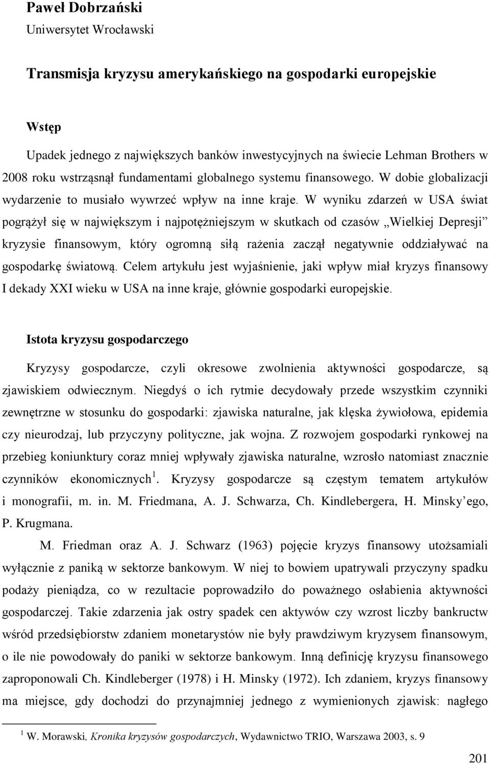 W wyniku zdarzeń w USA świat pogrążył się w największym i najpotężniejszym w skutkach od czasów Wielkiej Depresji kryzysie finansowym, który ogromną siłą rażenia zaczął negatywnie oddziaływać na