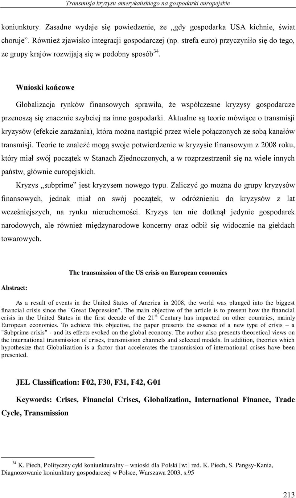 Wnioski końcowe Globalizacja rynków finansowych sprawiła, że współczesne kryzysy gospodarcze przenoszą się znacznie szybciej na inne gospodarki.