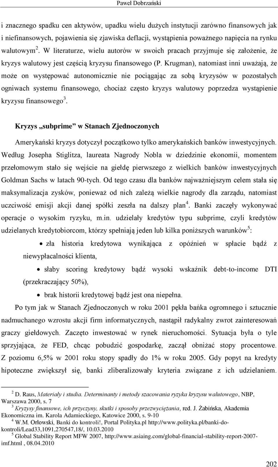 Krugman), natomiast inni uważają, że może on występować autonomicznie nie pociągając za sobą kryzysów w pozostałych ogniwach systemu finansowego, chociaż często kryzys walutowy poprzedza wystąpienie