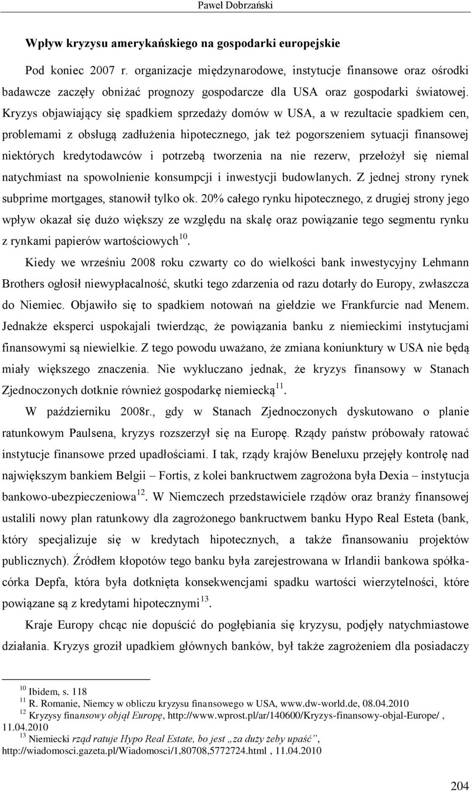 Kryzys objawiający się spadkiem sprzedaży domów w USA, a w rezultacie spadkiem cen, problemami z obsługą zadłużenia hipotecznego, jak też pogorszeniem sytuacji finansowej niektórych kredytodawców i