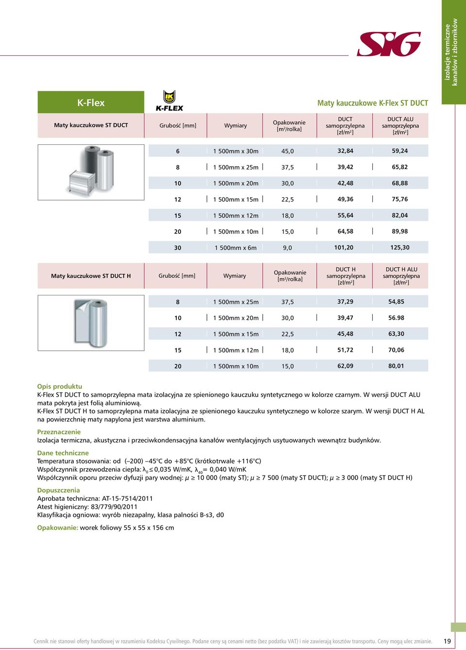 125,30 Maty kauczukowe ST DUCT H Grubość [mm] Wymiary Opakowanie [m 2 /rolka] DUCT H samoprzylepna [zł/m 2 ] DUCT H ALU samoprzylepna [zł/m 2 ] 8 1 500mm x 25m 37,5 10 1 500mm x 20m 30,0 12 1 500mm x