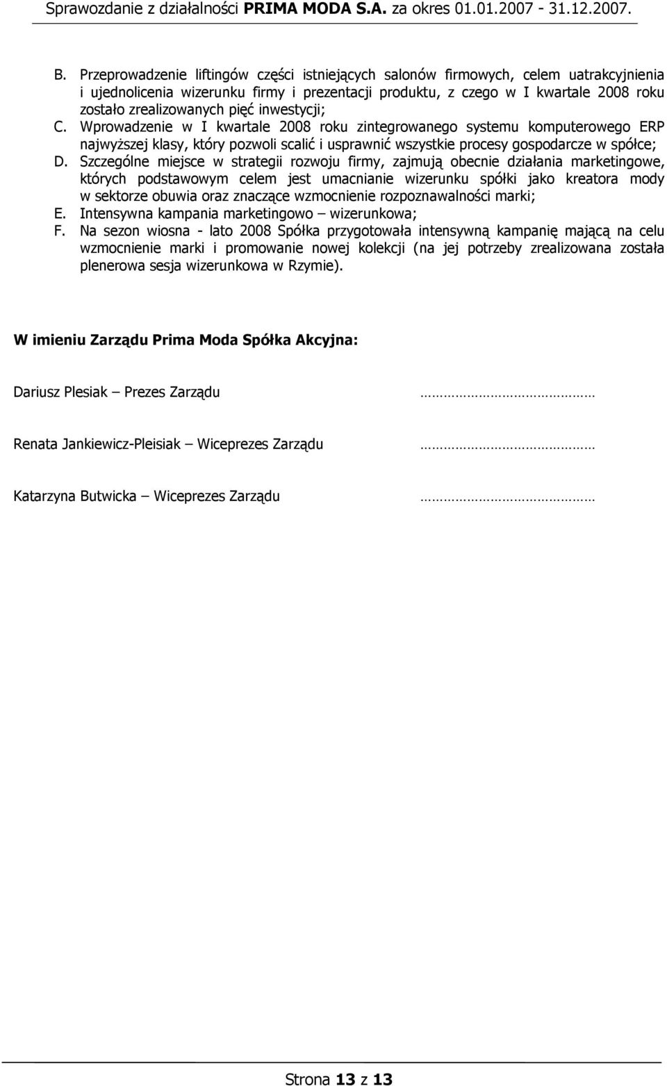 Szczególne miejsce w strategii rozwoju firmy, zajmują obecnie działania marketingowe, których podstawowym celem jest umacnianie wizerunku spółki jako kreatora mody w sektorze obuwia oraz znaczące