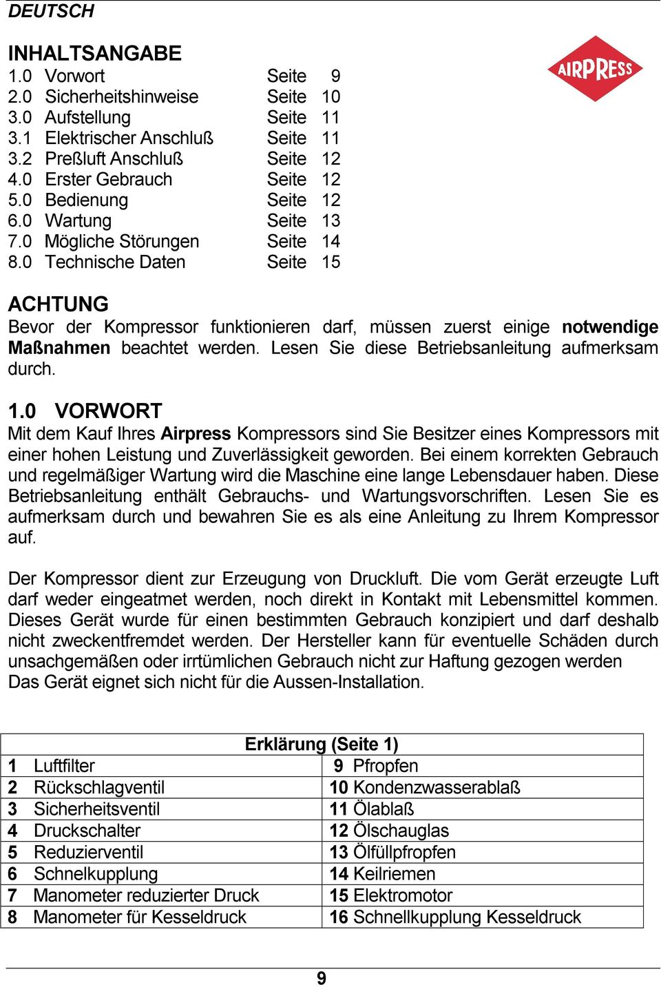 0 Technische Daten Seite 15 ACHTUNG Bevor der Kompressor funktionieren darf, müssen zuerst einige notwendige Maßnahmen beachtet werden. Lesen Sie diese Betriebsanleitung aufmerksam durch. 1.0 VORWORT Mit dem Kauf Ihres Airpress Kompressors sind Sie Besitzer eines Kompressors mit einer hohen Leistung und Zuverlässigkeit geworden.