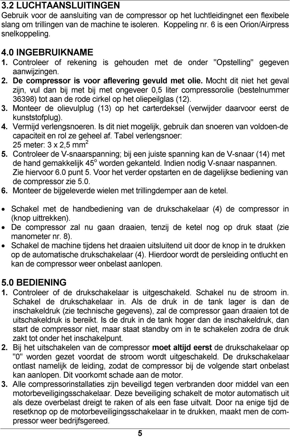 Mocht dit niet het geval zijn, vul dan bij met bij met ongeveer 0,5 liter compressorolie (bestelnummer 36398) tot aan de rode cirkel op het oliepeilglas (12). 3. Monteer de olievulplug (13) op het carterdeksel (verwijder daarvoor eerst de kunststofplug).