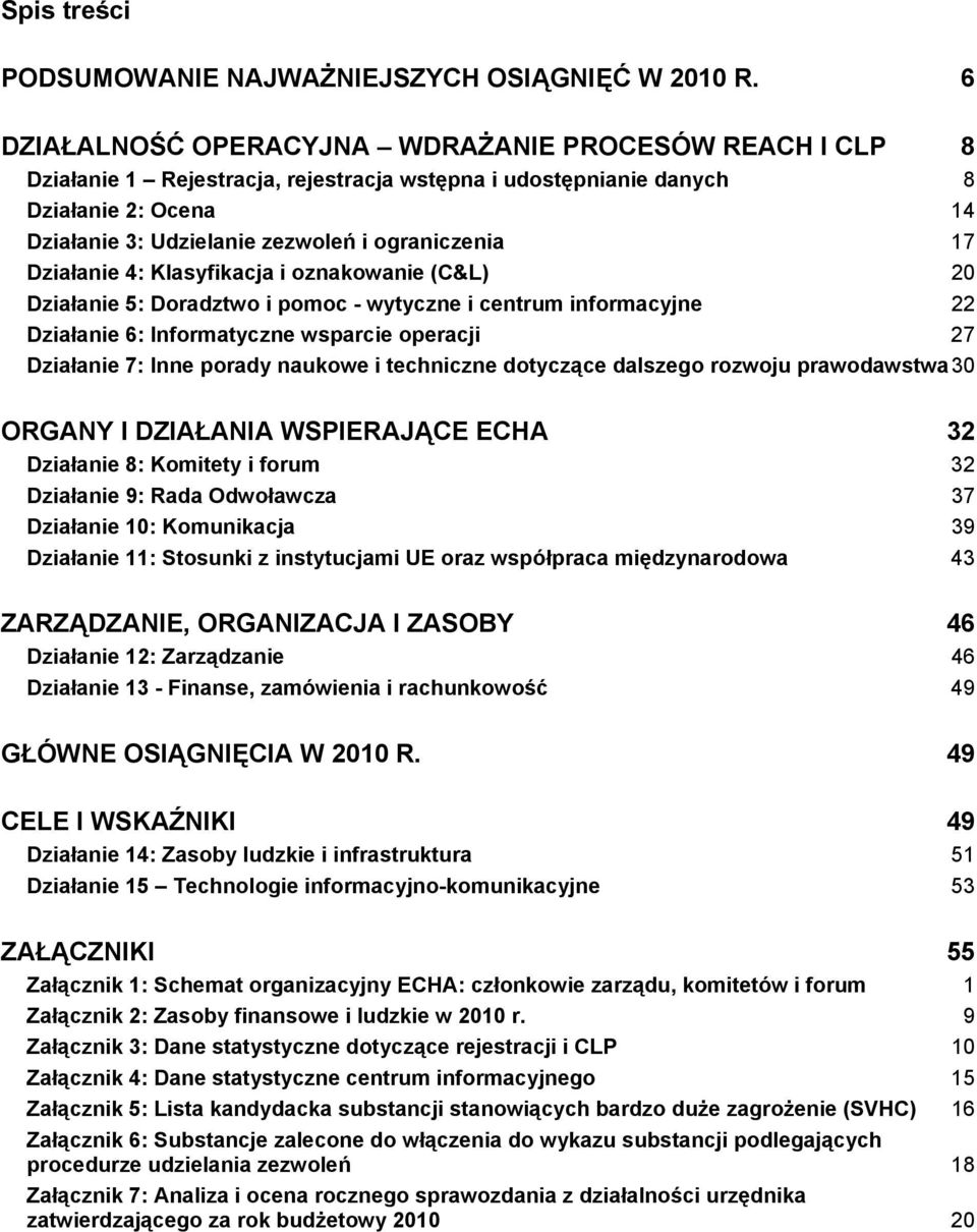 17 Działanie 4: Klasyfikacja i oznakowanie (C&L) 20 Działanie 5: Doradztwo i pomoc - wytyczne i centrum informacyjne 22 Działanie 6: Informatyczne wsparcie operacji 27 Działanie 7: Inne porady